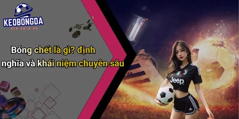 Bóng Chết Là Gì?: Giải Thích Và Tác Động Khi Cá Cược Bóng Đá 1 Bóng Chết Là Gì?
