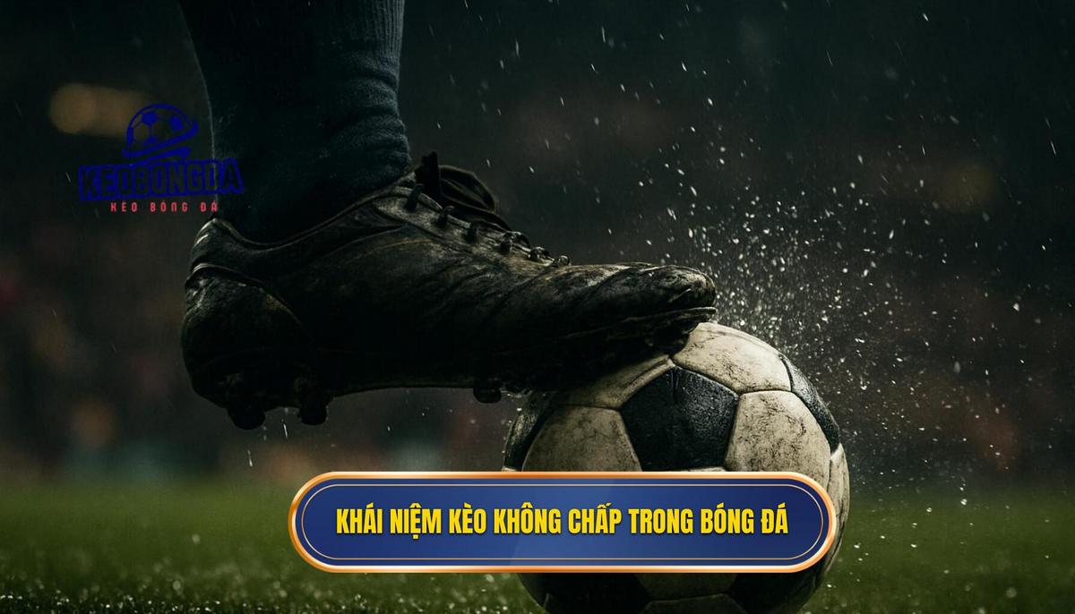 Khái niệm chuyên sâu về kèo không chấp trong bóng đá