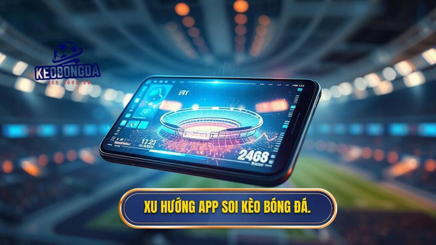 Xu hướng app soi kèo bóng đá.