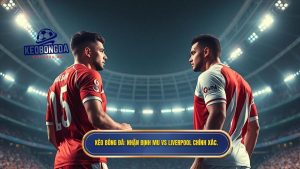 KÈO BÓNG ĐÁ_ Nhận định MU vs Liverpool chính xác.