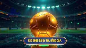 Kèo bóng đá uy tín, đẳng cấp
