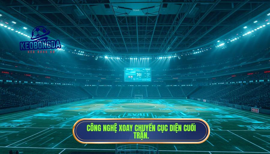 Sức mạnh của công nghệ trong những giây phút cuối trận