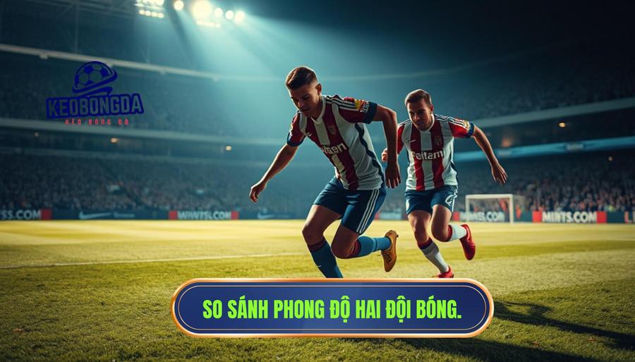 Những yếu tố ảnh hưởng đến tỷ lệ kèo và bí quyết soi kèo từ chuyên gia 1 Phong độ và thực lực của hai đội bóng